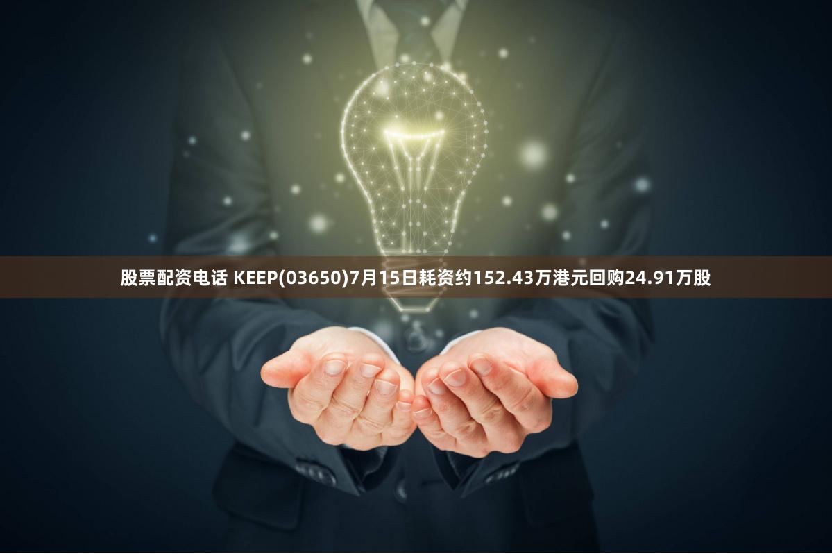 股票配资电话 KEEP(03650)7月15日耗资约152.43万港元回购24.91万股