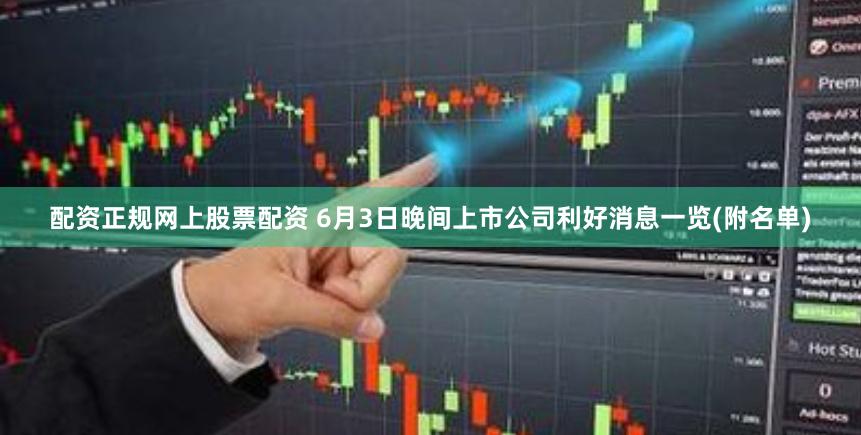 配资正规网上股票配资 6月3日晚间上市公司利好消息一览(附名单)