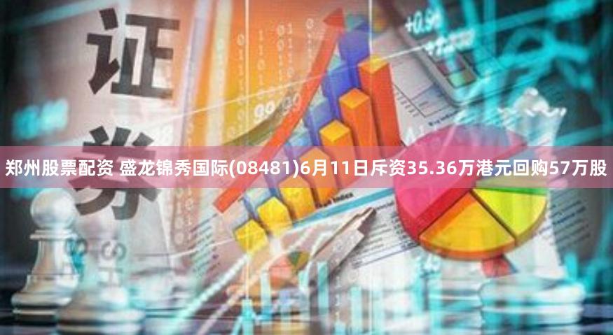 郑州股票配资 盛龙锦秀国际(08481)6月11日斥资35.36万港元回购57万股