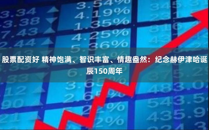 股票配资好 精神饱满、智识丰富、情趣盎然：纪念赫伊津哈诞辰150周年