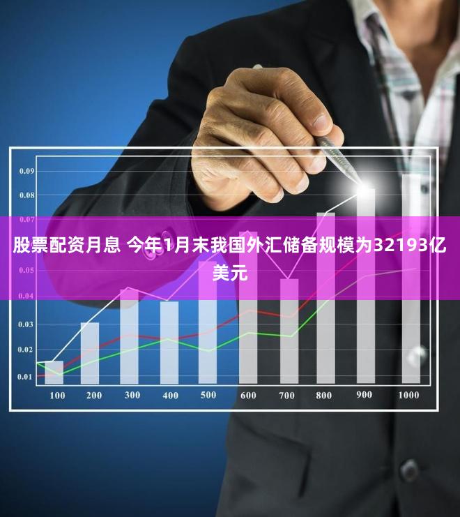 股票配资月息 今年1月末我国外汇储备规模为32193亿美元