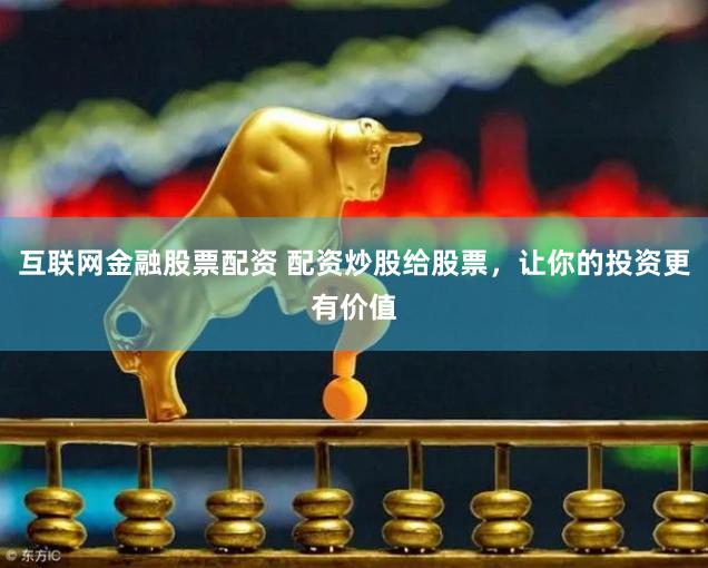 互联网金融股票配资 配资炒股给股票，让你的投资更有价值